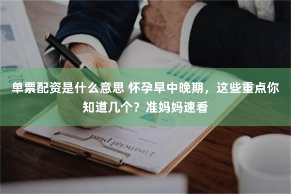 单票配资是什么意思 怀孕早中晚期，这些重点你知道几个？准妈妈速看