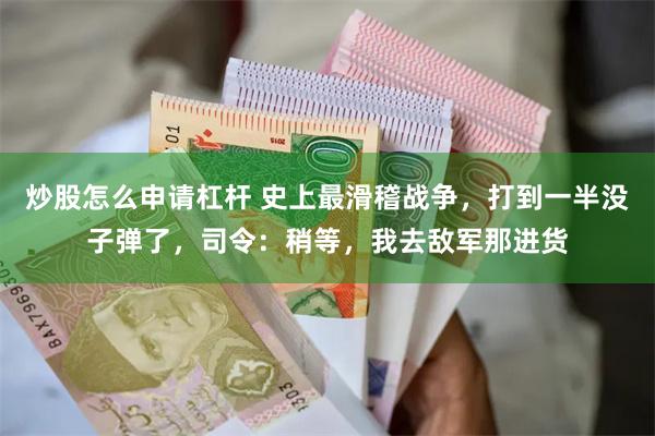 炒股怎么申请杠杆 史上最滑稽战争，打到一半没子弹了，司令：稍等，我去敌军那进货