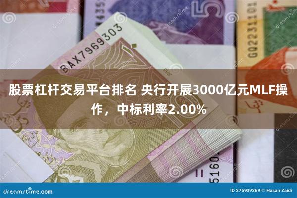 股票杠杆交易平台排名 央行开展3000亿元MLF操作，中标利率2.00%