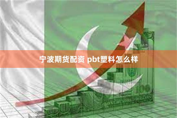 宁波期货配资 pbt塑料怎么样