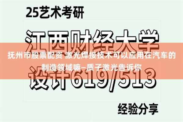 抚州市股票配资 激光焊接技术可以应用在汽车的制造领域嘛—质子激光告诉你