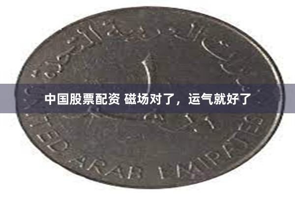中国股票配资 磁场对了，运气就好了