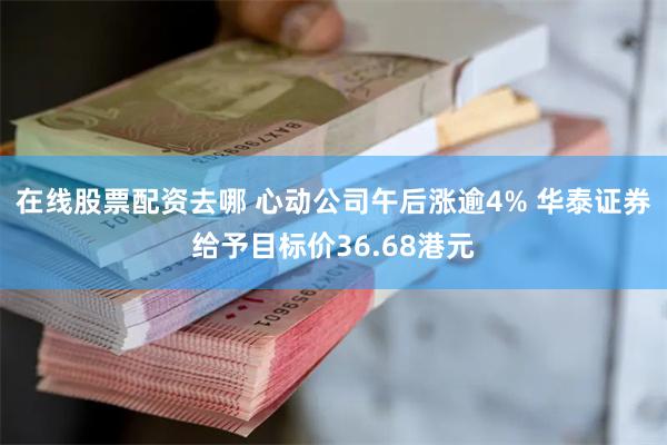 在线股票配资去哪 心动公司午后涨逾4% 华泰证券给予目标价36.68港元