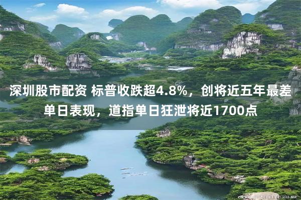 深圳股市配资 标普收跌超4.8%，创将近五年最差单日表现，道指单日狂泄将近1700点