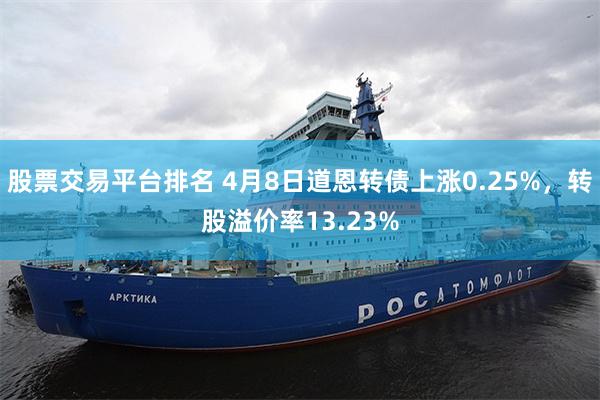 股票交易平台排名 4月8日道恩转债上涨0.25%，转股溢价率13.23%