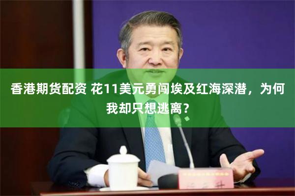 香港期货配资 花11美元勇闯埃及红海深潜，为何我却只想逃离？