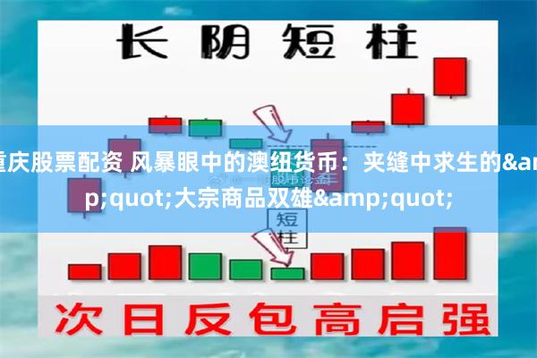 重庆股票配资 风暴眼中的澳纽货币：夹缝中求生的&quot;大宗商品双雄&quot;
