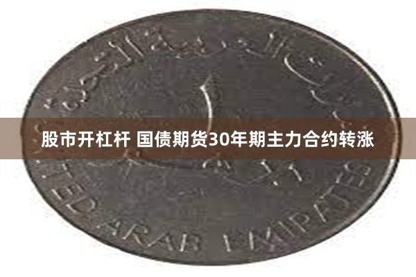 股市开杠杆 国债期货30年期主力合约转涨