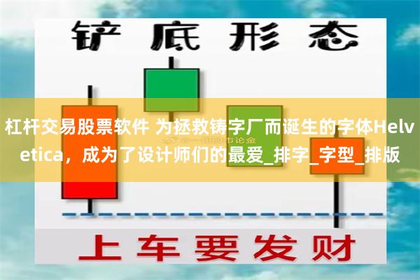 杠杆交易股票软件 为拯救铸字厂而诞生的字体Helvetica，成为了设计师们的最爱_排字_字型_排版