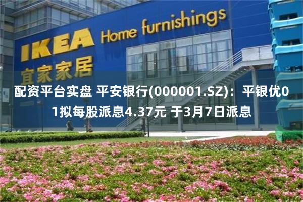 配资平台实盘 平安银行(000001.SZ)：平银优01拟每股派息4.37元 于3月7日派息