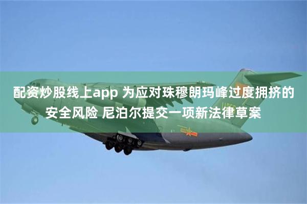 配资炒股线上app 为应对珠穆朗玛峰过度拥挤的安全风险 尼泊尔提交一项新法律草案