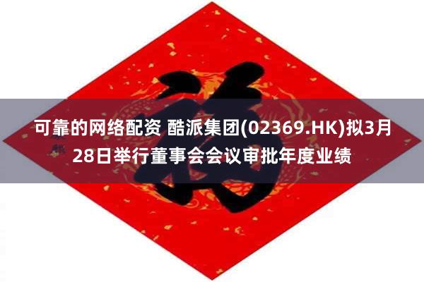 可靠的网络配资 酷派集团(02369.HK)拟3月28日举行董事会会议审批年度业绩