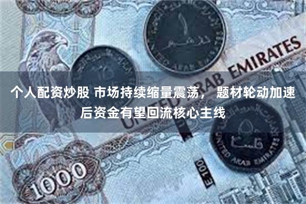 个人配资炒股 市场持续缩量震荡， 题材轮动加速后资金有望回流核心主线