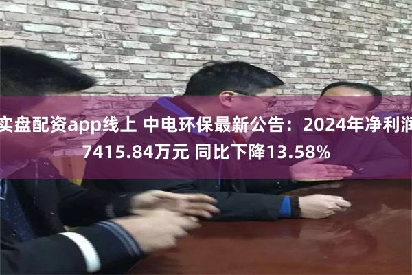 实盘配资app线上 中电环保最新公告：2024年净利润7415.84万元 同比下降13.58%