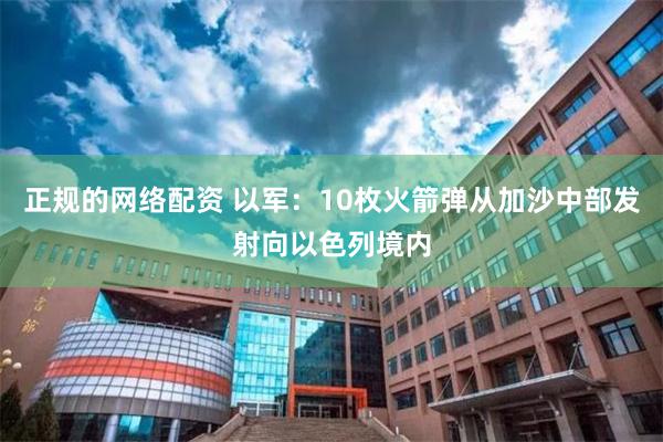 正规的网络配资 以军：10枚火箭弹从加沙中部发射向以色列境内