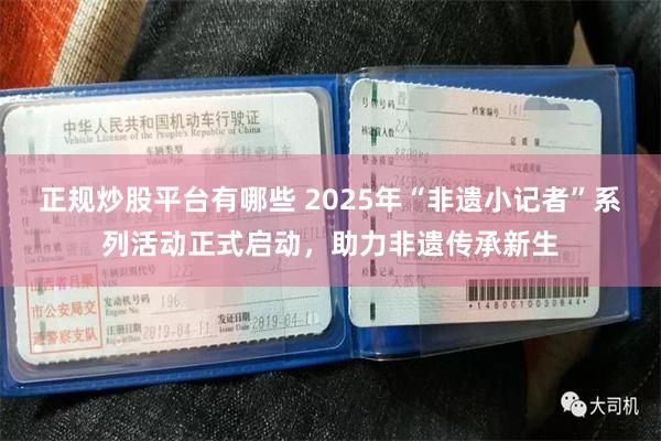 正规炒股平台有哪些 2025年“非遗小记者”系列活动正式启动，助力非遗传承新生