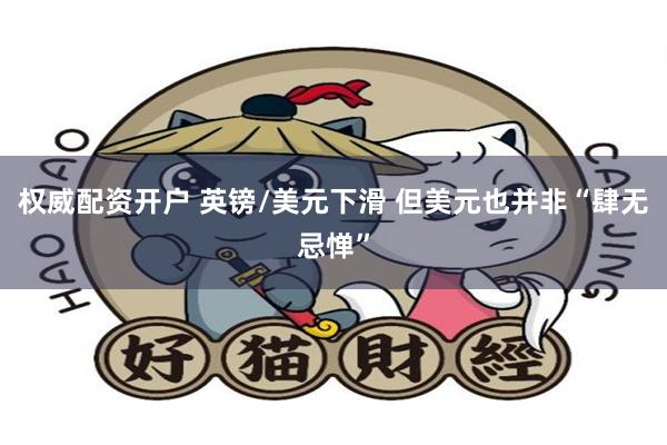 权威配资开户 英镑/美元下滑 但美元也并非“肆无忌惮”