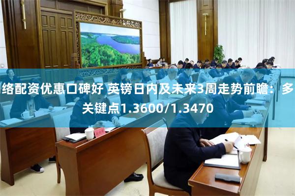 网络配资优惠口碑好 英镑日内及未来3周走势前瞻：多空关键点1.3600/1.3470