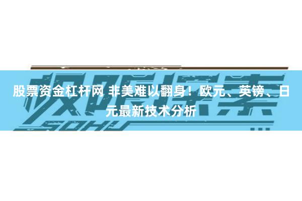 股票资金杠杆网 非美难以翻身！欧元、英镑、日元最新技术分析