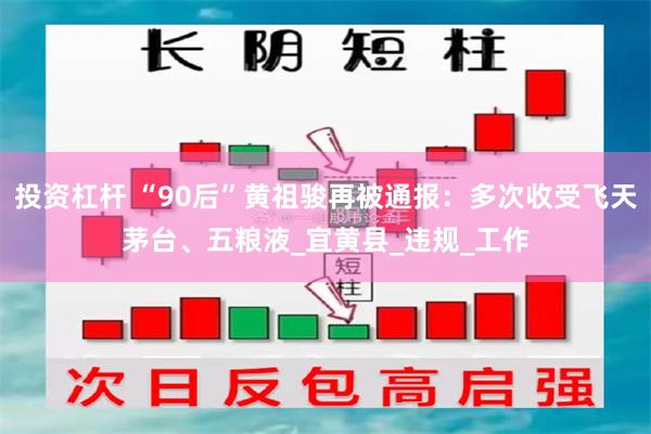 投资杠杆 “90后”黄祖骏再被通报：多次收受飞天茅台、五粮液_宜黄县_违规_工作