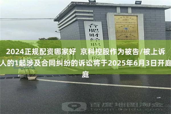 2024正规配资哪家好  京科控股作为被告/被上诉人的1起涉及合同纠纷的诉讼将于2025年6月3日开庭