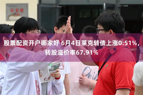 股票配资开户哪家好 6月4日莱克转债上涨0.51%，转股溢价率67.91%