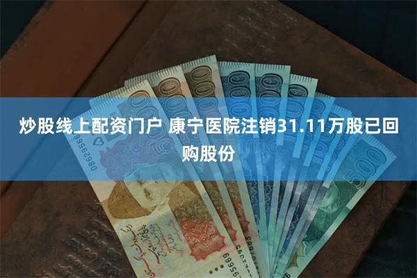 炒股线上配资门户 康宁医院注销31.11万股已回购股份