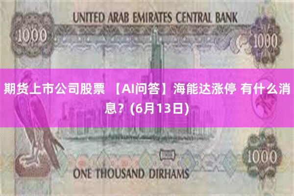 期货上市公司股票 【AI问答】海能达涨停 有什么消息？(6月13日)