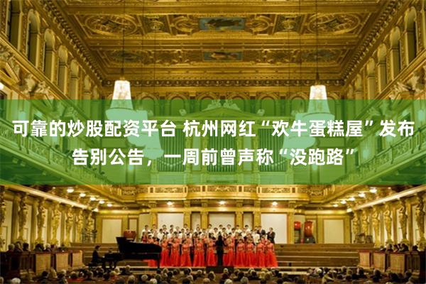 可靠的炒股配资平台 杭州网红“欢牛蛋糕屋”发布告别公告，一周前曾声称“没跑路”