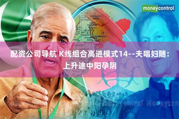 配资公司导航 K线组合高进模式14--夫唱妇随：上升途中阳孕阴