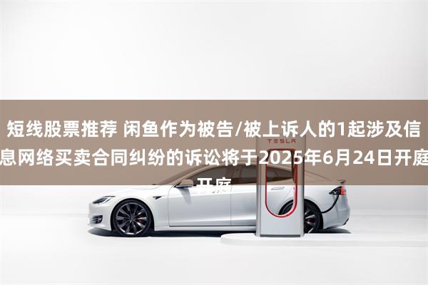 短线股票推荐 闲鱼作为被告/被上诉人的1起涉及信息网络买卖合同纠纷的诉讼将于2025年6月24日开庭