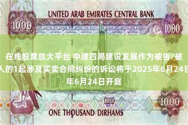 在线股票放大平台 中建四局建设发展作为被告/被上诉人的1起涉及买卖合同纠纷的诉讼将于2025年6月24日开庭