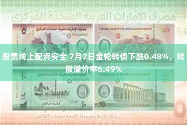 股票线上配资安全 7月2日金轮转债下跌0.48%，转股溢价率6.49%